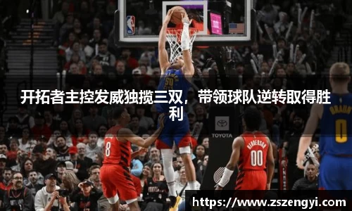 开拓者主控发威独揽三双，带领球队逆转取得胜利