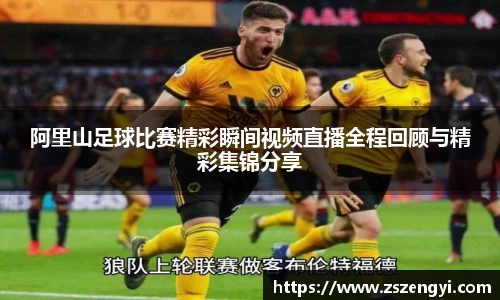 阿里山足球比赛精彩瞬间视频直播全程回顾与精彩集锦分享