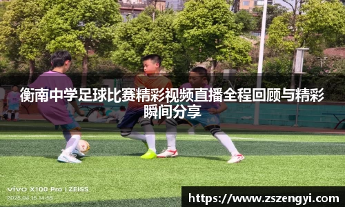 衡南中学足球比赛精彩视频直播全程回顾与精彩瞬间分享