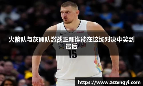火箭队与灰熊队激战正酣谁能在这场对决中笑到最后
