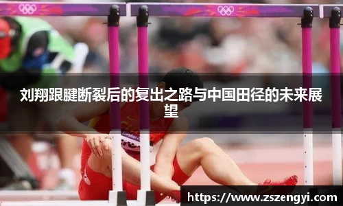 刘翔跟腱断裂后的复出之路与中国田径的未来展望