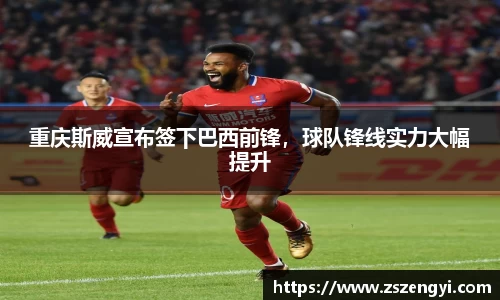 重庆斯威宣布签下巴西前锋，球队锋线实力大幅提升
