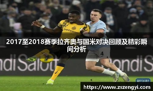 2017至2018赛季拉齐奥与国米对决回顾及精彩瞬间分析