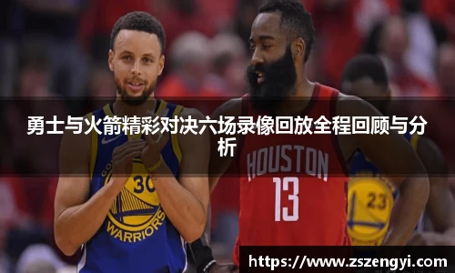 勇士与火箭精彩对决六场录像回放全程回顾与分析