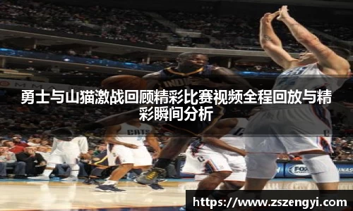 勇士与山猫激战回顾精彩比赛视频全程回放与精彩瞬间分析