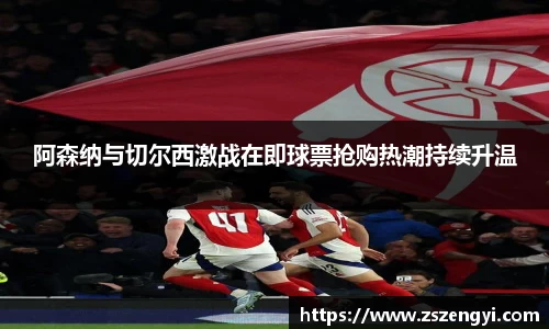 阿森纳与切尔西激战在即球票抢购热潮持续升温