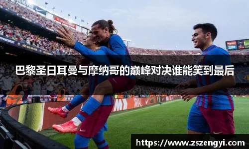 巴黎圣日耳曼与摩纳哥的巅峰对决谁能笑到最后