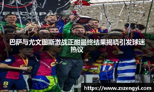 巴萨与尤文图斯激战正酣最终结果揭晓引发球迷热议